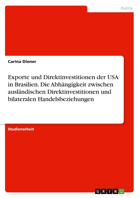 Exporte und Direktinvestitionen der USA in Brasilien. Die Abhängigkeit zwischen ausländischen Direktinvestitionen und bilateralen Handelsbeziehungen - Carina Diener