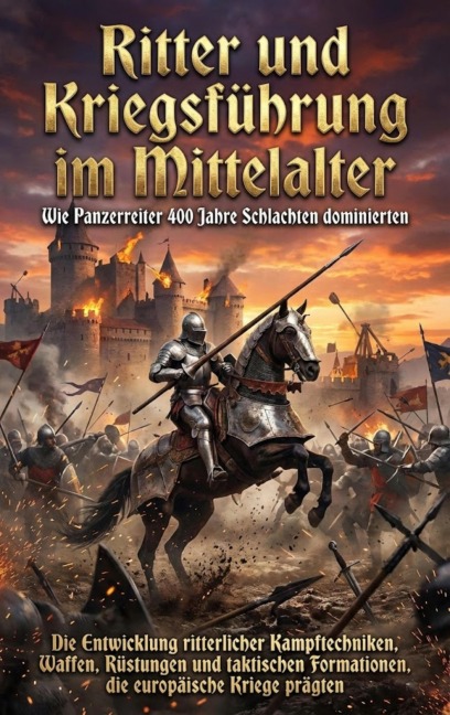 Ritter und Kriegsführung im Mittelalter: Wie Panzerreiter 400 Jahre Schlachten dominierten - Leon Hartmann