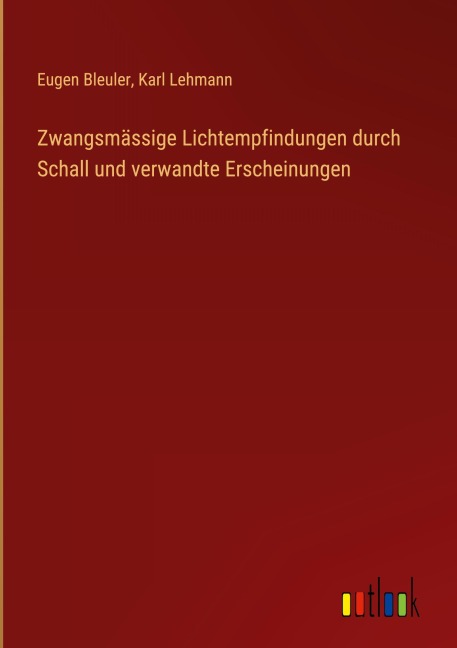 Zwangsmässige Lichtempfindungen durch Schall und verwandte Erscheinungen - Eugen Bleuler, Karl Lehmann