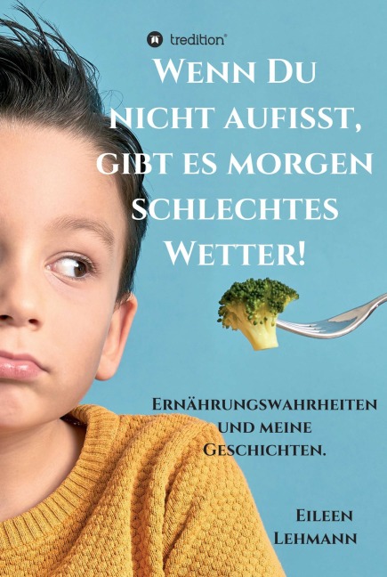 Wenn Du nicht aufisst, gibt es morgen schlechtes Wetter! - Eileen Lehmann