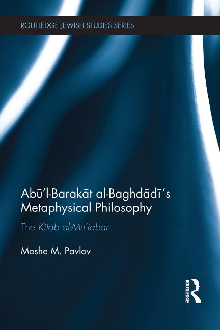 Abu'l-Barakat al-Baghdadi's Metaphysical Philosophy - Moshe Pavlov