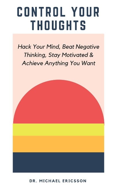 Control Your Thoughts: Hack Your Mind, Beat Negative Thinking, Stay Motivated & Achieve Anything You Want - Michael Ericsson