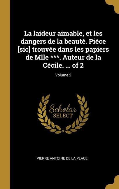 La laideur aimable, et les dangers de la beauté. Piéce [sic] trouvée dans les papiers de Mlle ***. Auteur de la Cécile. ... of 2; Volume 2 - Pierre Antoine De La Place