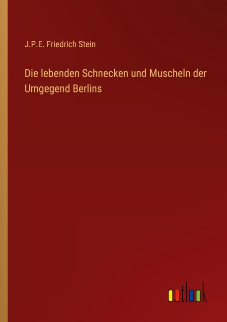 Die lebenden Schnecken und Muscheln der Umgegend Berlins - J. P. E. Friedrich Stein