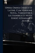 Cover-Bild zum Titel 'Opera Omnia Graece Et Latine, Cum Versione Nova... Variantibus Lectionibus Et Notis Edidit Athanasius Auger, ......' von 'Auger'