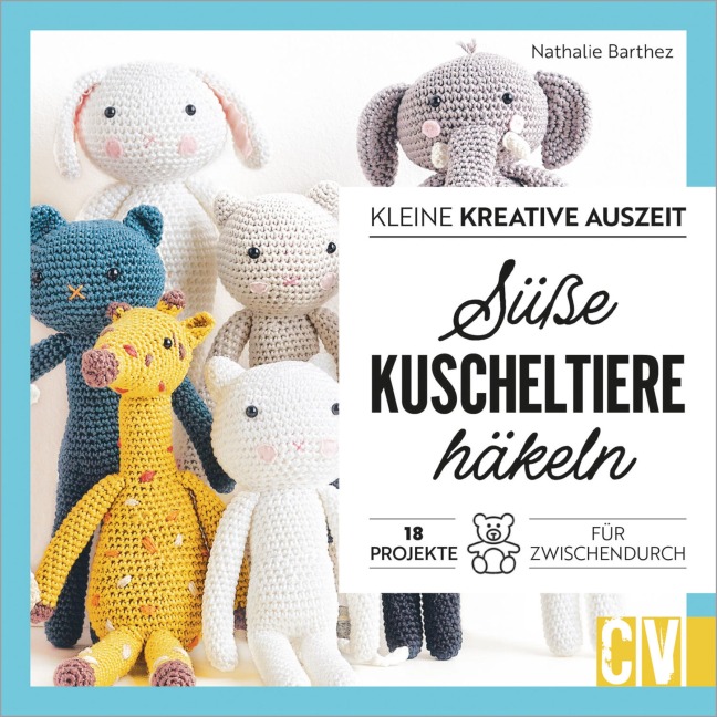 Kleine kreative Auszeit: Süße Kuscheltiere häkeln - Nathalie Barthez