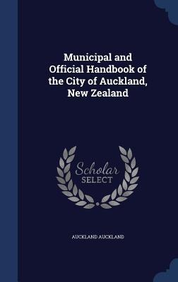 Municipal and Official Handbook of the City of Auckland, New Zealand - Auckland Auckland