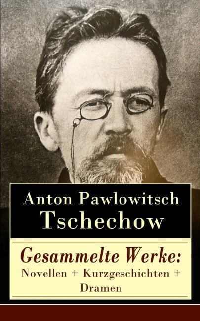 Gesammelte Werke: Novellen + Kurzgeschichten + Dramen - Anton Pawlowitsch Tschechow