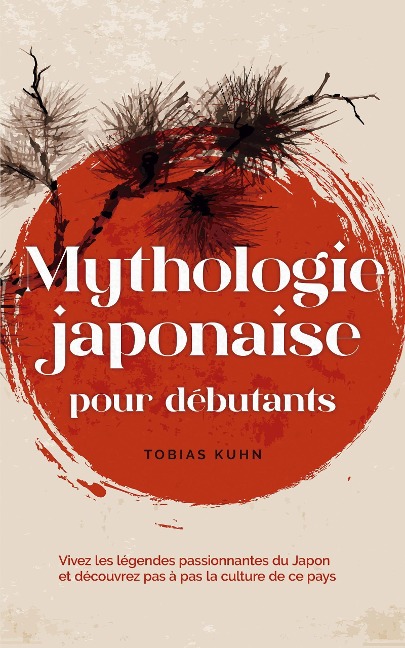 Mythologie japonaise pour débutants Vivez les légendes passionnantes du Japon et découvrez pas à pas la culture de ce pays - Tobias Kuhn
