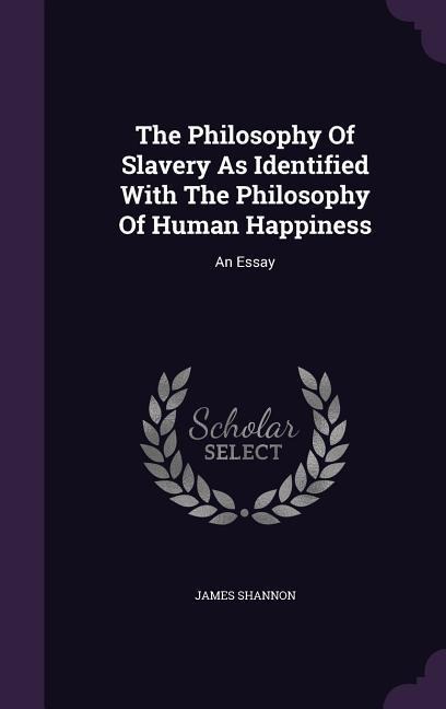 The Philosophy Of Slavery As Identified With The Philosophy Of Human Happiness - James Shannon