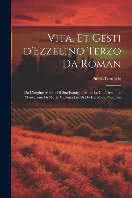 Vita, et gesti d'Ezzelino Terzo da Roman - Pietro Gerardo