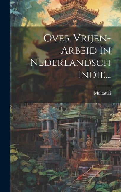 Over Vrijen-arbeid In Nederlandsch Indie... - 