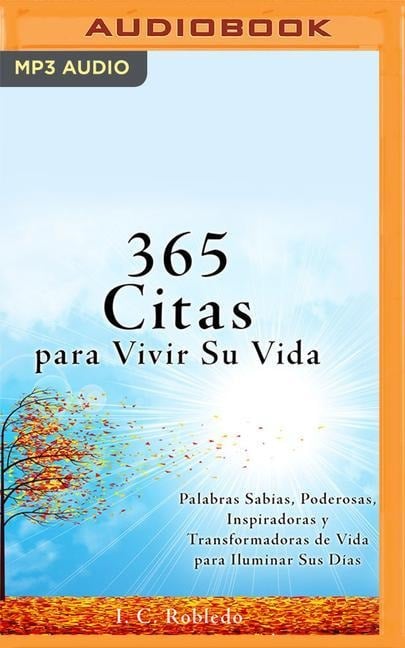 365 Citas Para Vivir Su Vida: Palabras Sabias, Poderosas, Inspiradoras Y Transformadoras de Vida Para Iluminar Sus Días - I. C. Robledo