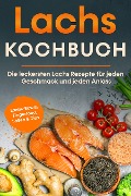 Lachs Kochbuch: Die leckersten Lachs Rezepte für jeden Geschmack und jeden Anlass - inkl. Lachs-Bowls, Fingerfood, Soßen & Dips - Lars Koppelkamp
