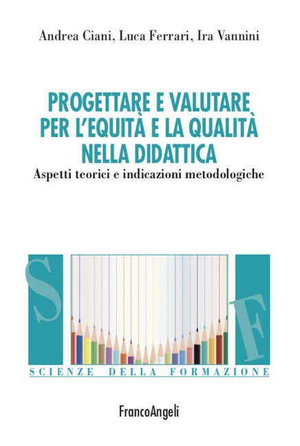 Progettare e valutare per l'equità e la qualità nella didattica. Aspetti teorici e indicazioni metodologiche - Andrea Ciani, Luca Ferrari, Ira Vannini