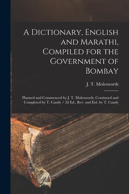 A Dictionary, English and Marathi, Compiled for the Government of Bombay: Planned and Commenced by J. T. Molesworth, Continued and Completed by T. Can - 