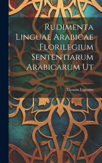 Rudimenta Linguae Arabicae Florilegium Sententiarum Arabicarum Ut - Thomas Erpenius