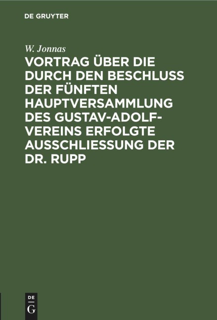 Vortrag über die durch den Beschluß der fünften Hauptversammlung des Gustav-Adolf-Vereins erfolgte Ausschließung der Dr. Rupp - W. Jonnas