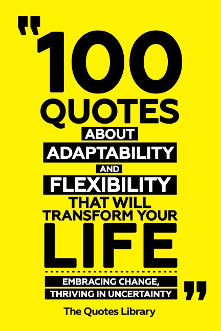 100 Quotes About Adaptability And Flexibility That Will Transform Your Life - Embracing Change, Thriving In Uncertainty - The Quotes Library, The Quotes Library