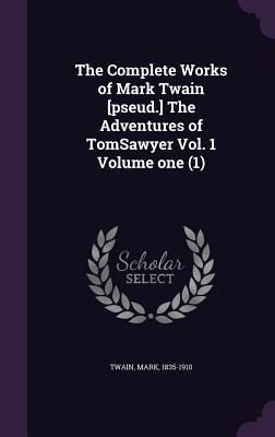 The Complete Works of Mark Twain [pseud.] The Adventures of TomSawyer Vol. 1 Volume one (1) - Mark Twain