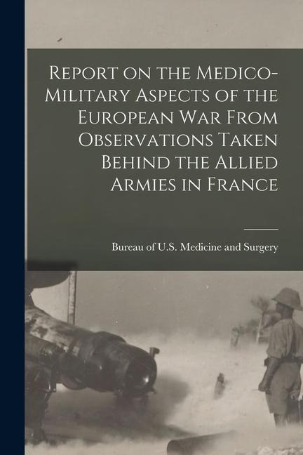 Report on the Medico-military Aspects of the European War From Observations Taken Behind the Allied Armies in France - 
