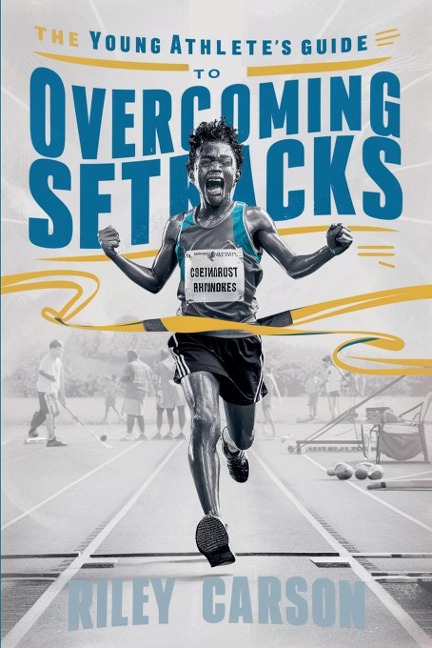 The Young Athlete's Guide to Overcoming Setbacks. Strategies and Stories to Help Young Sports Enthusiasts Learn how to Handle Defeats and Setbacks Gracefully. - Riley Carson