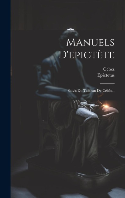 Manuels D'epictète: Suivis Du Tableau De Cébès... - Cebes