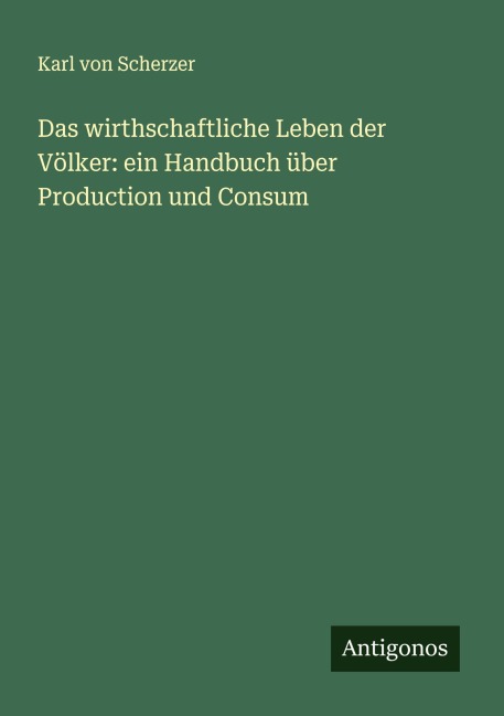 Das wirthschaftliche Leben der Völker: ein Handbuch über Production und Consum - Karl Von Scherzer