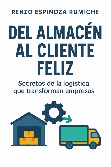 Del Almacén al Cliente Feliz: Secretos de la logística que transforman empresas - Renzo Enmnuel Espinoza Rumcihe