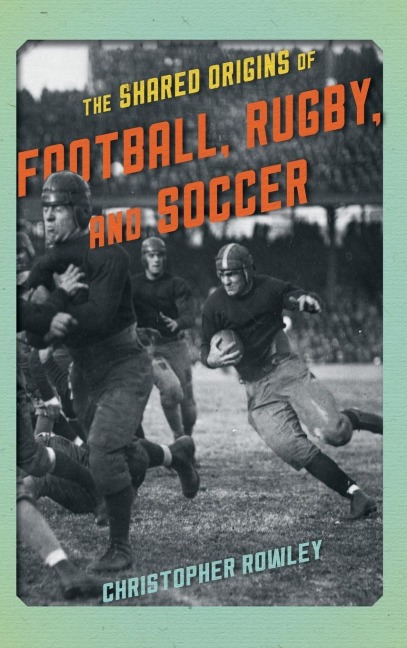 Shared Origins of Football, Rugby, and Soccer - Christopher Rowley