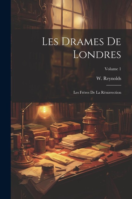 Les Drames De Londres: Les Frères De La Résurrection; Volume 1 - W. Reynolds
