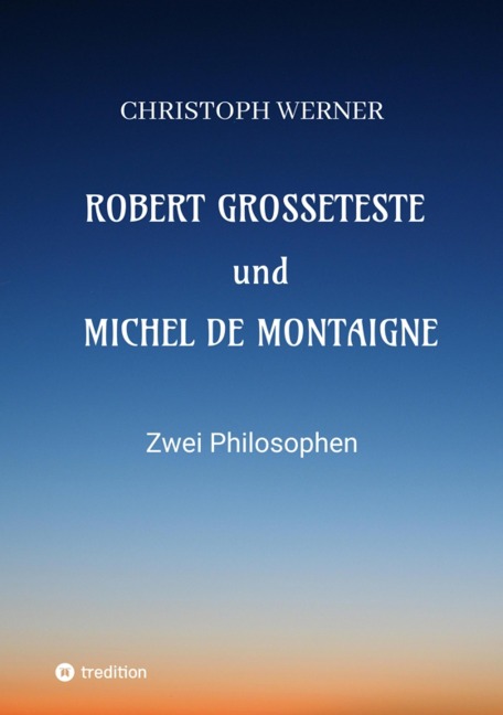 Robert Grosseteste und Michel de Montaigne - Christoph Werner