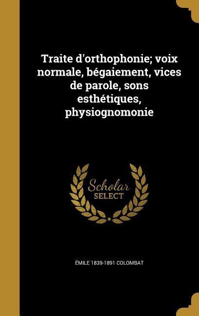 Traite d'orthophonie; voix normale, bégaiement, vices de parole, sons esthétiques, physiognomonie - Émile Colombat