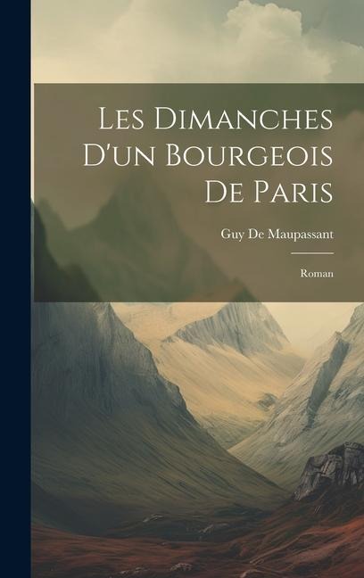 Les Dimanches D'un Bourgeois De Paris: Roman - Guy de Maupassant