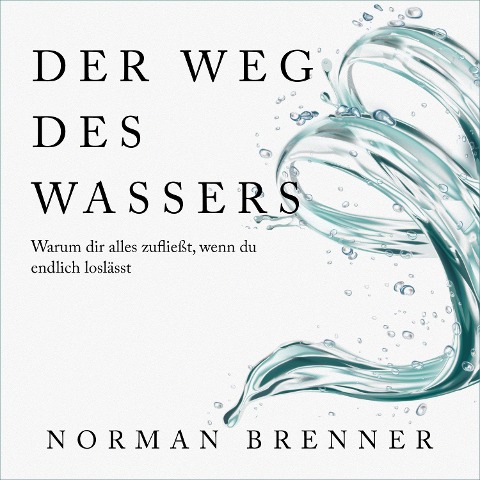 Der Weg des Wassers: Warum dir alles zufließt, wenn du endlich loslässt - Norman Brenner