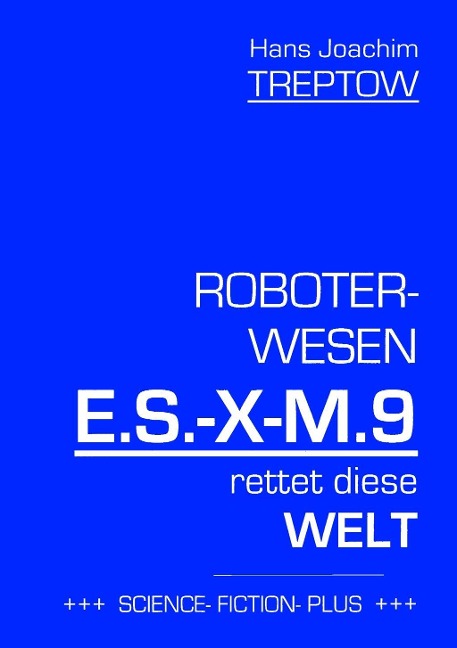 Roboter-Wesen E.S.-X-M.9 rettet die Welt - Hans Joachim Treptow