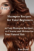 Cover-Bild zum Titel 'A to Z Shampoo Recipes for Total Beginners 25 Easy Shampoo Recipes to Cleanse and Moisturize Your Natural Hair' von 'Lisa Bond'