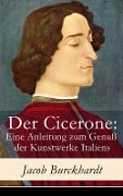 Der Cicerone: Eine Anleitung zum Genuß der Kunstwerke Italiens - Jacob Burckhardt