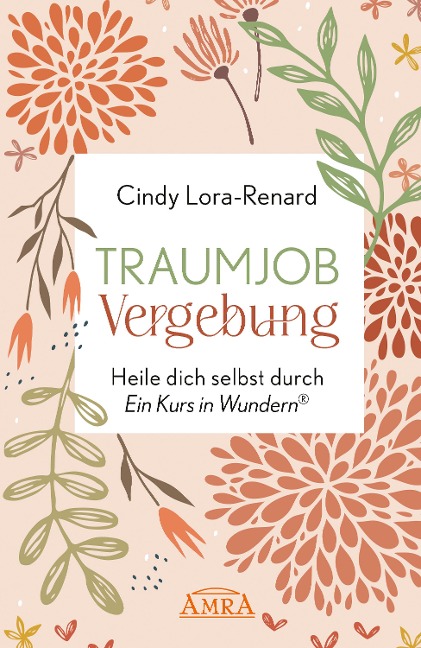 TRAUMJOB VERGEBUNG. Heile dich selbst durch »Ein Kurs in Wundern®« - Cindy Lora-Renard