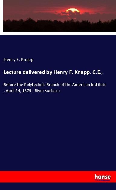 Lecture delivered by Henry F. Knapp, C.E., - Henry F. Knapp