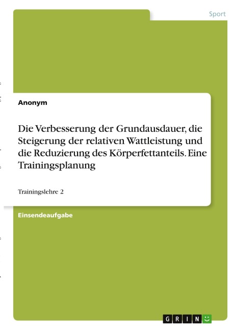 Die Verbesserung der Grundausdauer, die Steigerung der relativen Wattleistung und die Reduzierung des Körperfettanteils. Eine Trainingsplanung - Anonymous