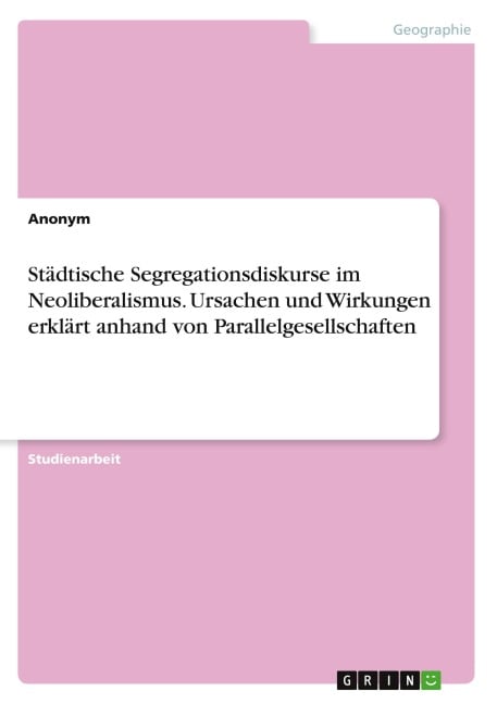 Städtische Segregationsdiskurse im Neoliberalismus. Ursachen und Wirkungen erklärt anhand von Parallelgesellschaften - Anonymous