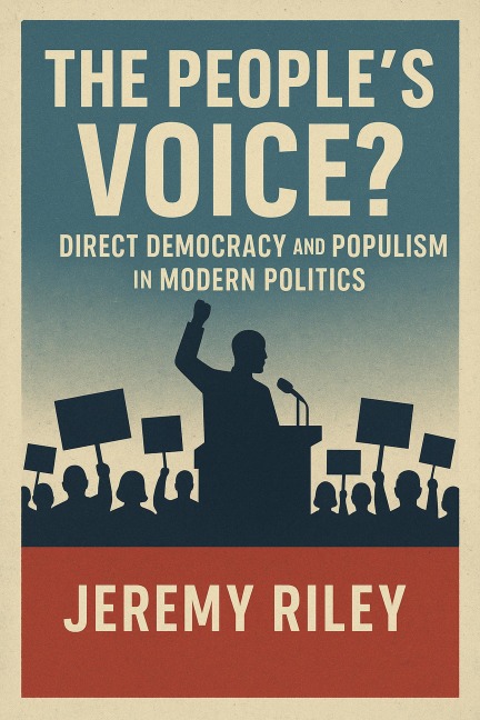 The People's Voice? Direct Democracy and Populism in Modern Politics - Jeremy Riley