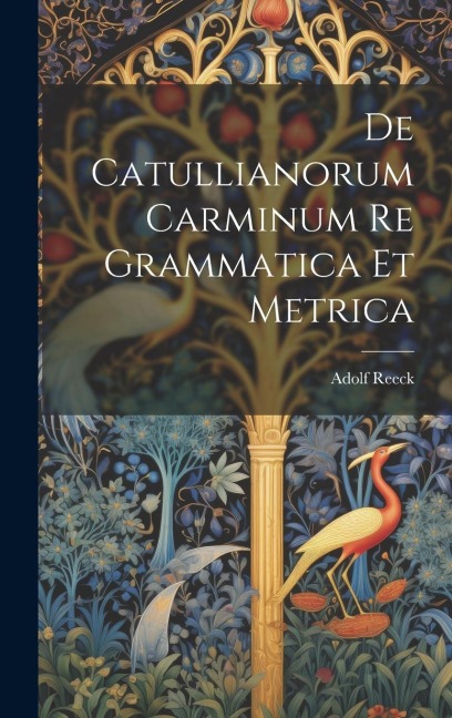 De Catullianorum Carminum Re Grammatica Et Metrica - Adolf Reeck