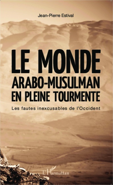 Le monde arabo-musulman en pleine tourmente - Jean-Pierre Estival