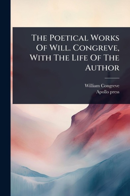 The Poetical Works Of Will. Congreve, With The Life Of The Author - William Congreve, Apollo Press