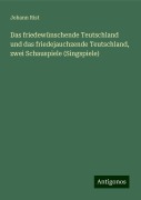 Das friedewünschende Teutschland und das friedejauchzende Teutschland, zwei Schauspiele (Singspiele) - Johann Rist