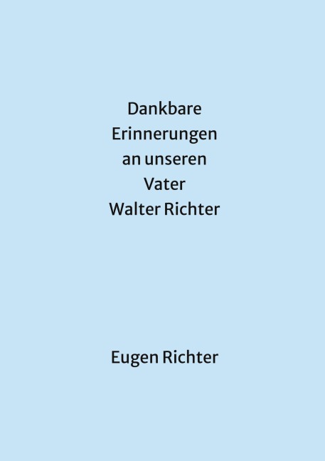 Dankbare Erinnerungen an unseren Vater Walter Richter - Eugen Richter