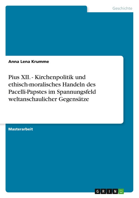 Pius XII. - Kirchenpolitik und ethisch-moralisches Handeln des Pacelli-Papstes im Spannungsfeld weltanschaulicher Gegensätze - Anna Lena Krumme