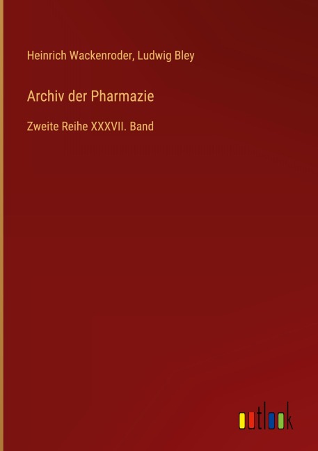 Archiv der Pharmazie - Heinrich Wackenroder, Ludwig Bley